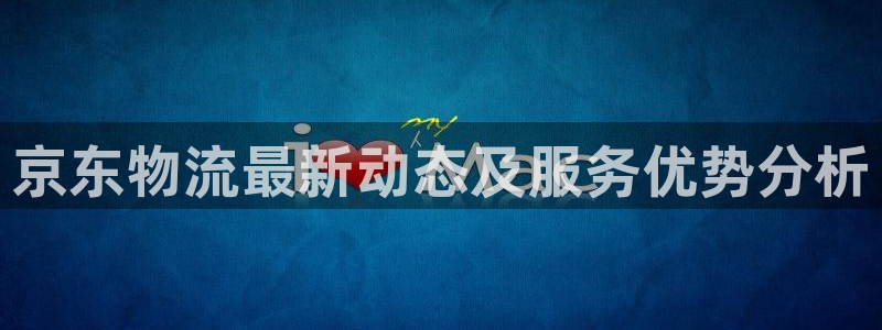 tp钱包扫码：京东物流最新动态及服务